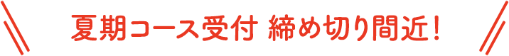 夏期コース締め切り間近！